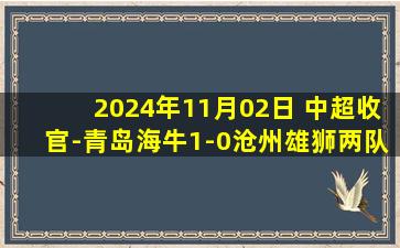 2024年11月02日 中超收官-青岛海牛1-0沧州雄狮两队携手保级 王鹏送点萨里奇点射